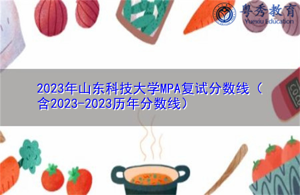 2023年山东科技大学MPA复试分数线（含2023-2023历年分数线）