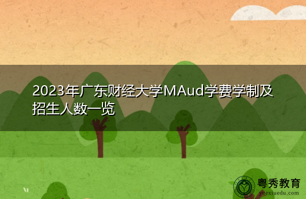 2023年广东财经大学MAud学费学制及招生人数一览 2023年广东财经大学MAud学费学制及招生人数一览