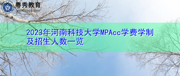 2023年河南科技大学MPAcc学费学制及招生人数一览