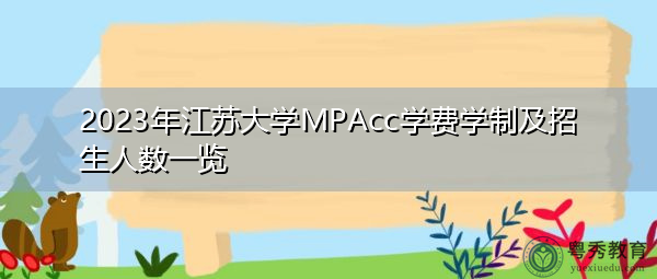 2023年江苏大学MPAcc学费学制及招生人数一览