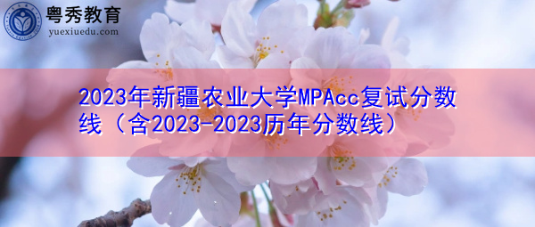 2023年新疆农业大学MPAcc复试分数线（含2023-2023历年分数线）