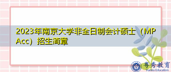 2023年南京大学非全日制会计硕士(MPAcc)招生简章 2023年南京大学非全日制会计硕士(MPAcc)招生简章