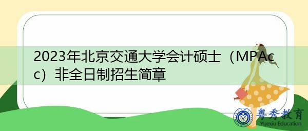 2023年北京交通大学会计硕士(MPAcc)非全日制招生简章 2023年北京交通大学会计硕士(MPAcc)非全日制招生简章