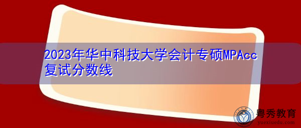 2023年华中科技大学会计专硕MPAcc复试分数线