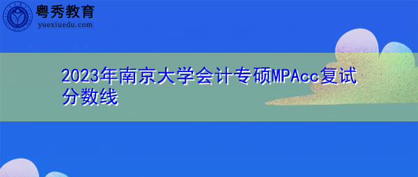 2023年南京大学会计专硕MPAcc复试分数线