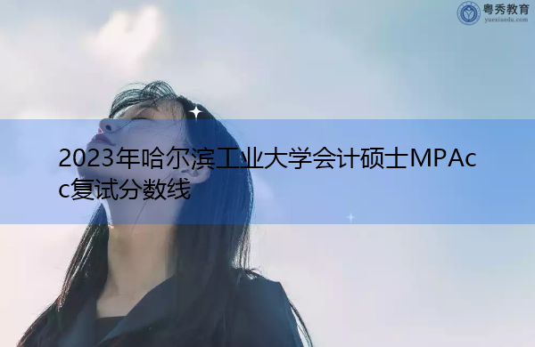 2023年哈尔滨工业大学会计硕士MPAcc复试分数线
