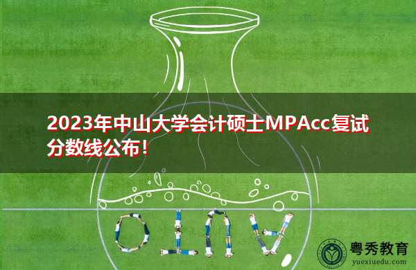 2023年中山大学会计硕士MPAcc复试分数线公布! 2023年中山大学会计硕士MPAcc复试分数线公布!