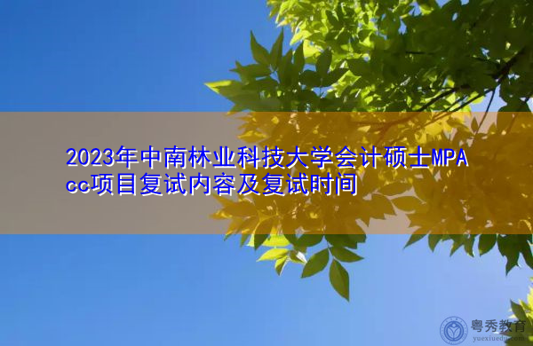 2023年中南林业科技大学会计硕士MPAcc项目复试内容及复试时间 2023年中南林业科技大学会计硕士MPAcc项目复试内容及复试时间