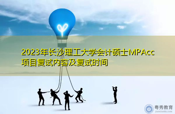2023年长沙理工大学会计硕士MPAcc项目复试内容及复试时间 2023年长沙理工大学会计硕士MPAcc项目复试内容及复试时间
