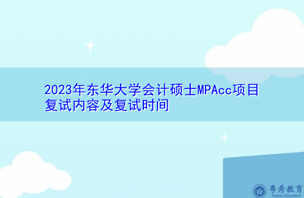 2023年东华大学会计硕士MPAcc项目复试内容及复试时间 2023年东华大学会计硕士MPAcc项目复试内容及复试时间
