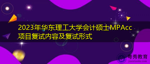 2023年华东理工大学会计硕士MPAcc项目复试内容及复试形式 2023年华东理工大学会计硕士MPAcc项目复试内容及复试形式