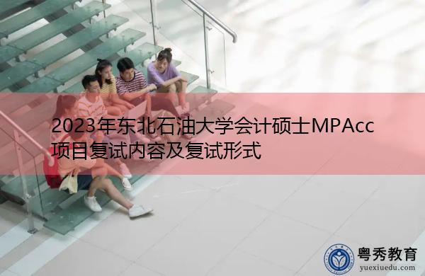 2023年东北石油大学会计硕士MPAcc项目复试内容及复试形式 2023年东北石油大学会计硕士MPAcc项目复试内容及复试形式
