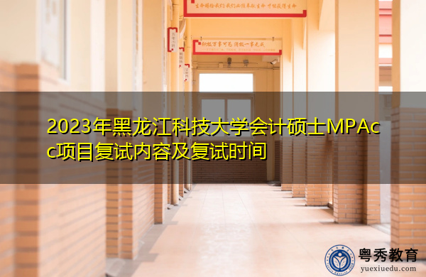 2023年黑龙江科技大学会计硕士MPAcc项目复试内容及复试时间 2023年黑龙江科技大学会计硕士MPAcc项目复试内容及复试时间