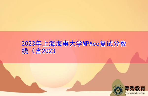 2023年上海海事大学MPAcc复试分数线 2023年上海海事大学MPAcc复试分数线