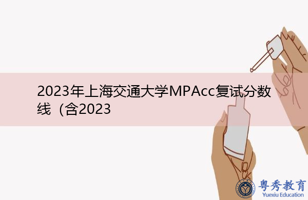 2023年上海交通大学MPAcc复试分数线 2023年上海交通大学MPAcc复试分数线