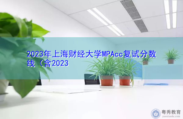 2023年上海财经大学MPAcc复试分数线 2023年上海财经大学MPAcc复试分数线
