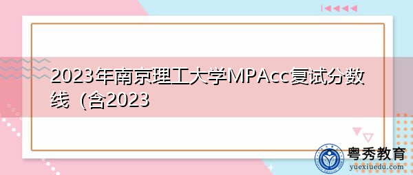 2023年南京理工大学MPAcc复试分数线 2023年南京理工大学MPAcc复试分数线