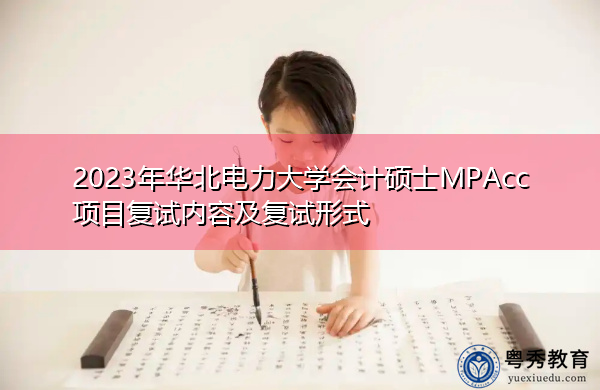 2023年华北电力大学会计硕士MPAcc项目复试内容及复试形式 2023年华北电力大学会计硕士MPAcc项目复试内容及复试形式