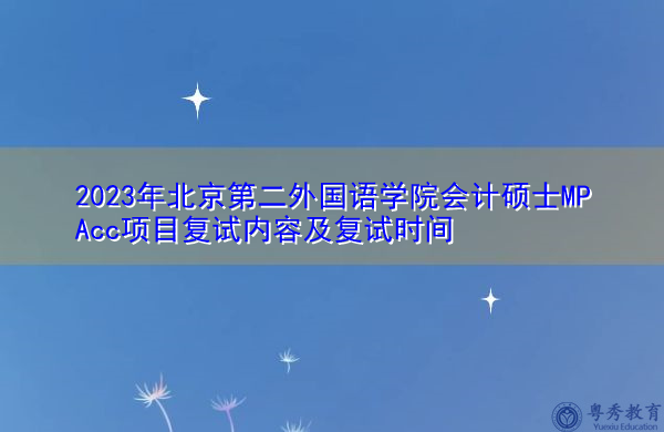2023年北京第二外国语学院会计硕士MPAcc项目复试内容及复试时间 2023年北京第二外国语学院会计硕士MPAcc项目复试内容及复试时间
