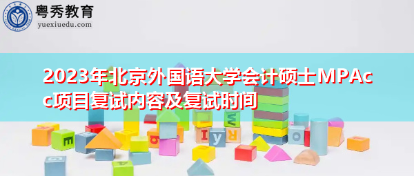 2023年北京外国语大学会计硕士MPAcc项目复试内容及复试时间 2023年北京外国语大学会计硕士MPAcc项目复试内容及复试时间