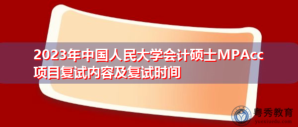 2023年中国人民大学会计硕士MPAcc项目复试内容及复试时间