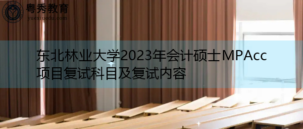 东北林业大学2023年会计硕士MPAcc项目复试科目及复试内容