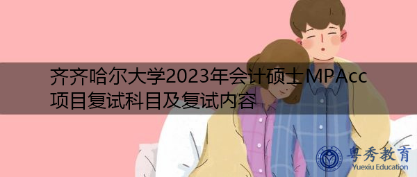 齐齐哈尔大学2023年会计硕士MPAcc项目复试科目及复试内容 齐齐哈尔大学2023年会计硕士MPAcc项目复试科目及复试内容