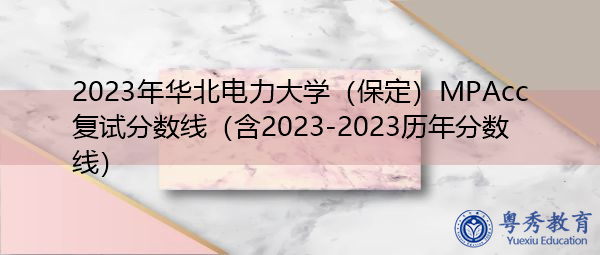 2023年华北电力大学(保定)MPAcc复试分数线(含2023-2023历年分数线) 2023年华北电力大学(保定)MPAcc复试分数线(含2023-2023历年分数线)