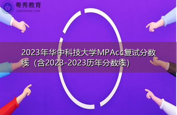 2023年华中科技大学MPAcc复试分数线（含2023-2023历年分数线）