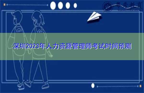 深圳2023年人力资源管理师考试时间预测 深圳2023年人力资源管理师考试时间预测