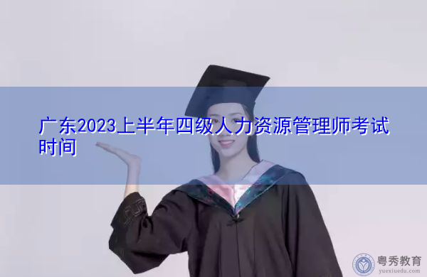 广东2023上半年四级人力资源管理师考试时间 广东2023上半年四级人力资源管理师考试时间