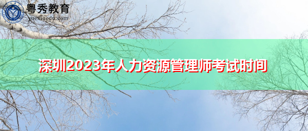 深圳2023年人力资源管理师考试时间 深圳2023年人力资源管理师考试时间