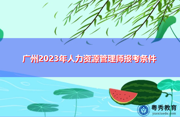广州2023年人力资源管理师报考条件 广州2023年人力资源管理师报考条件