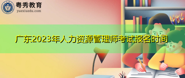 广东2023年人力资源管理师考试报名时间