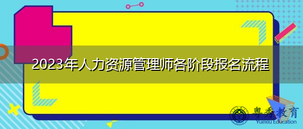 2023年人力资源管理师各阶段报名流程 2023年人力资源管理师各阶段报名流程
