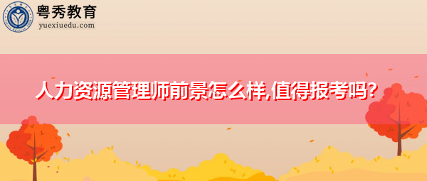 人力资源管理师前景怎么样,值得报考吗? 人力资源管理师前景怎么样,值得报考吗?