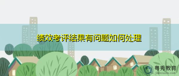 绩效考评结果有问题如何处理 绩效考评结果有问题如何处理