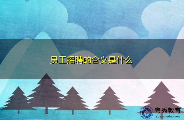 员工招聘的含义是什么 员工招聘的含义是什么