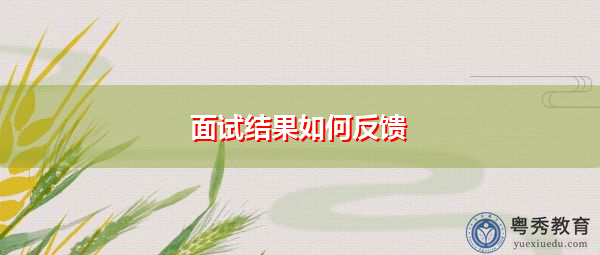 面试结果如何反馈 面试结果如何反馈
