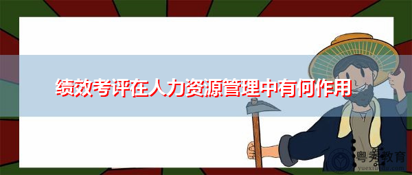 绩效考评在人力资源管理中有何作用
