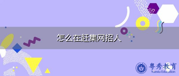 怎么在赶集网招人 怎么在赶集网招人