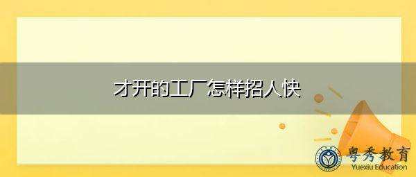 才开的工厂怎样招人快