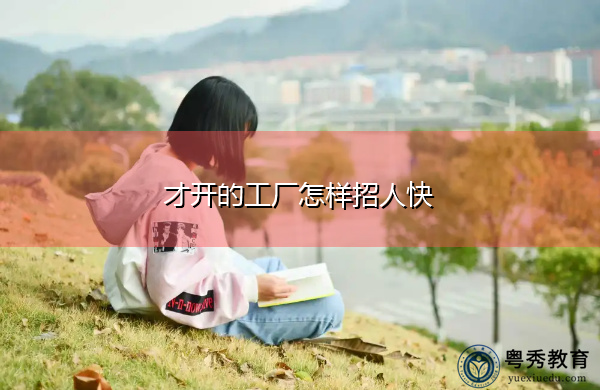 才开的工厂怎样招人快