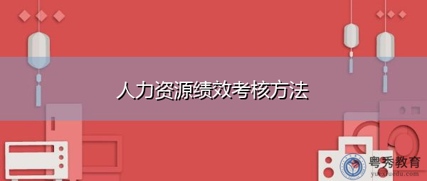 人力资源绩效考核方法 人力资源绩效考核方法