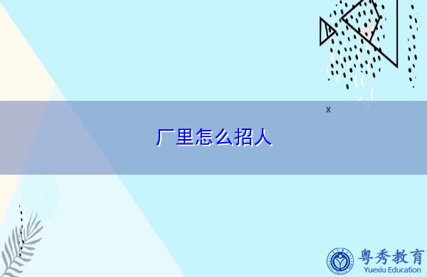 厂里怎么招人 厂里怎么招人