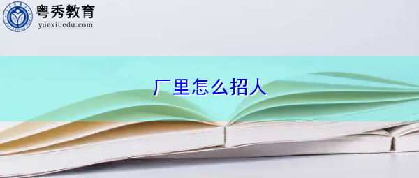 厂里怎么招人 厂里怎么招人