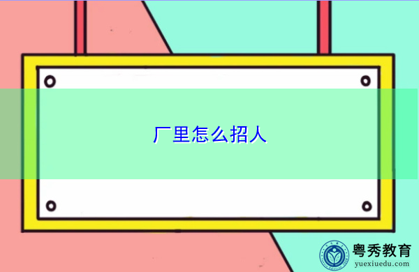 厂里怎么招人 厂里怎么招人