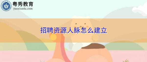 招聘资源人脉怎么建立 招聘资源人脉怎么建立