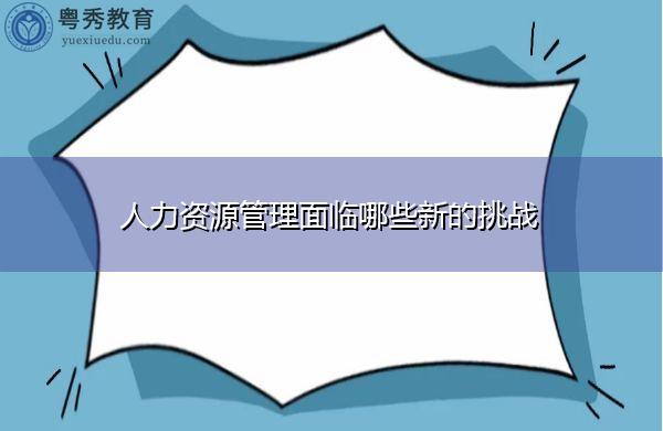 人力资源管理面临哪些新的挑战