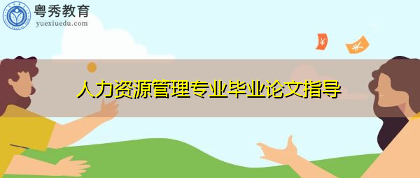 人力资源管理专业毕业论文指导 人力资源管理专业毕业论文指导